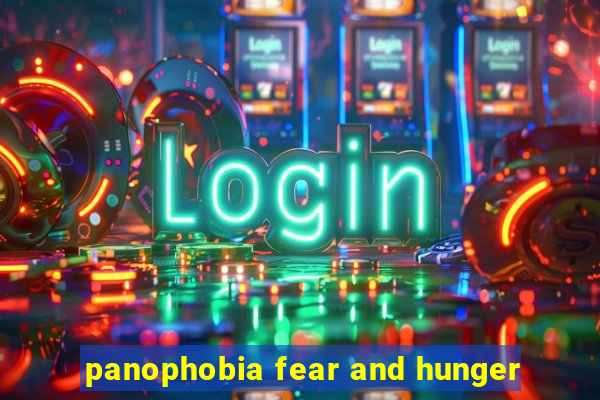 panophobia fear and hunger